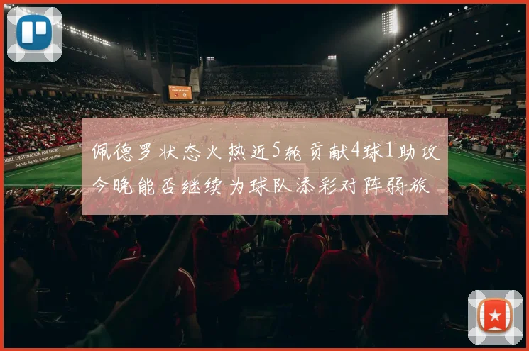 佩德罗状态火热近5轮贡献4球1助攻今晚能否继续为球队添彩对阵弱旅挑战