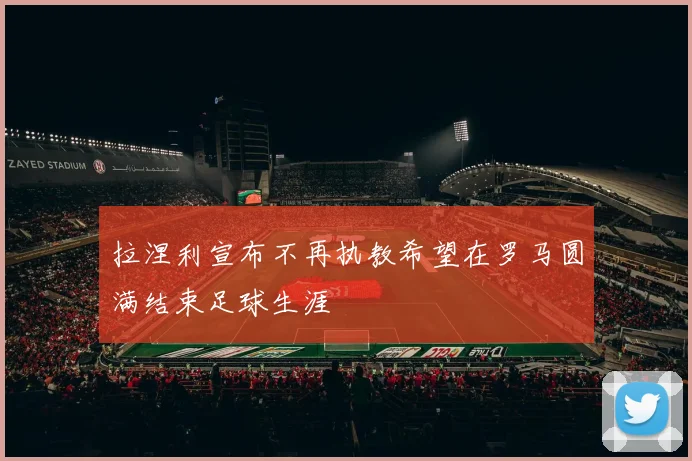 拉涅利宣布不再执教希望在罗马圆满结束足球生涯