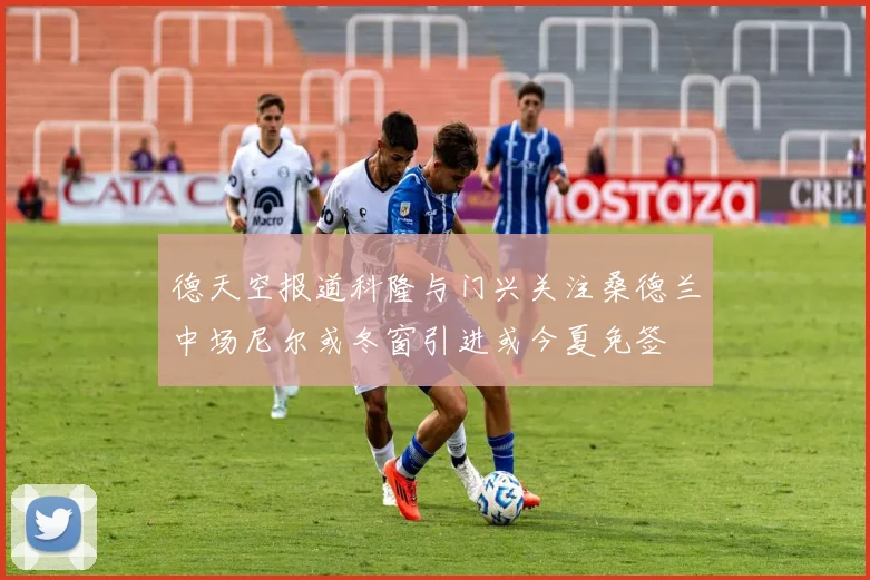 德天空报道科隆与门兴关注桑德兰中场尼尔或冬窗引进或今夏免签