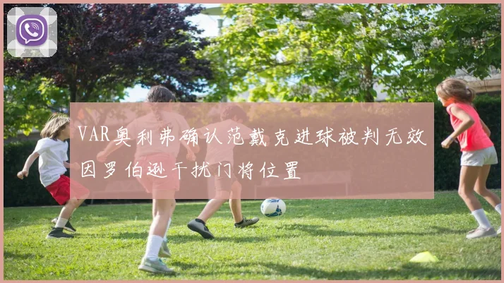 VAR奥利弗确认范戴克进球被判无效因罗伯逊干扰门将位置