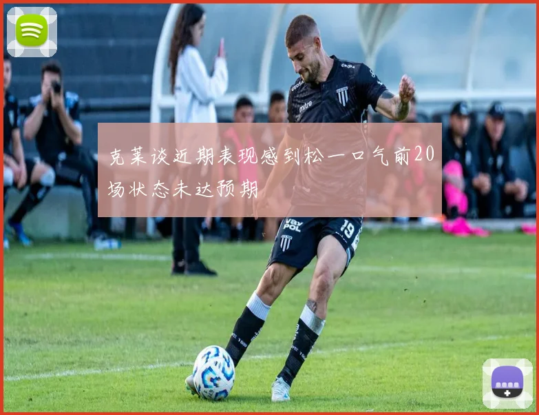 克莱谈近期表现感到松一口气前20场状态未达预期