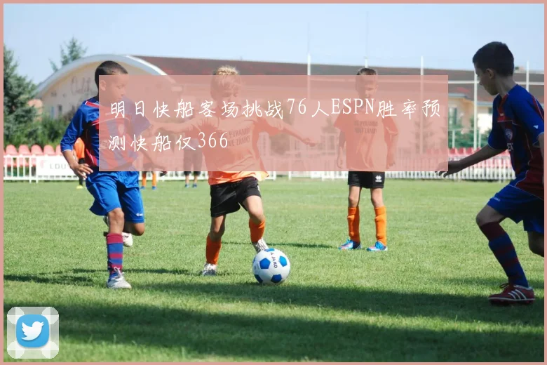 明日快船客场挑战76人ESPN胜率预测快船仅366