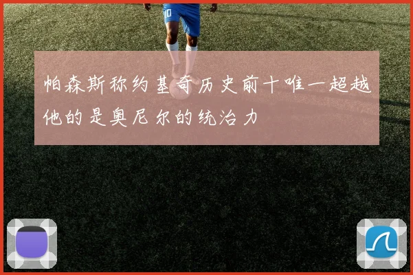 帕森斯称约基奇历史前十唯一超越他的是奥尼尔的统治力
