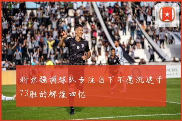 科尔强调球队专注当下不愿沉迷于73胜的辉煌回忆