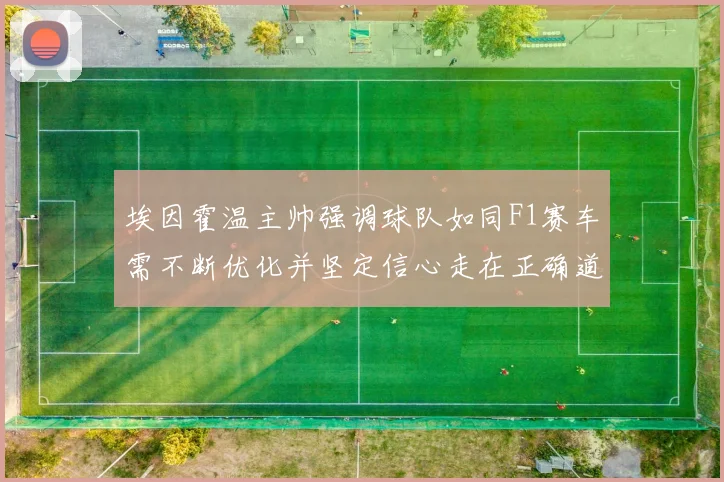 埃因霍温主帅强调球队如同F1赛车需不断优化并坚定信心走在正确道路上