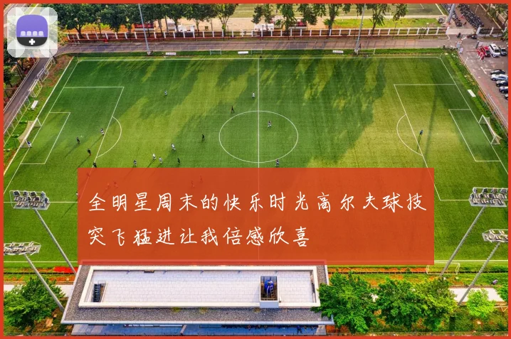 全明星周末的快乐时光高尔夫球技突飞猛进让我倍感欣喜