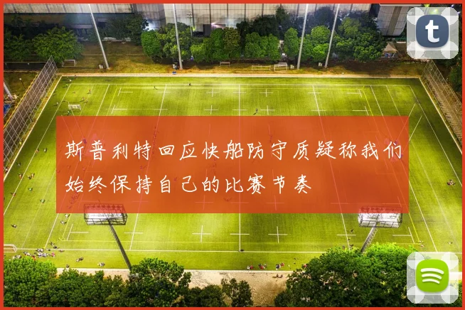 斯普利特回应快船防守质疑称我们始终保持自己的比赛节奏