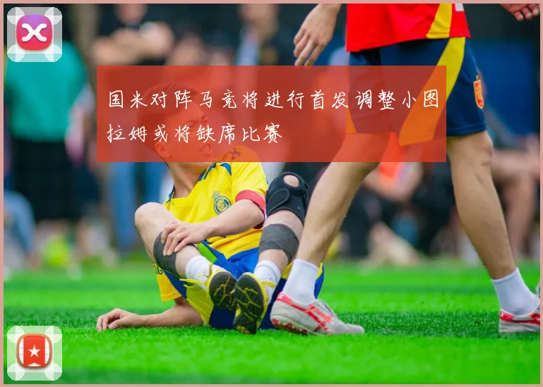 国米对阵马竞将进行首发调整小图拉姆或将缺席比赛